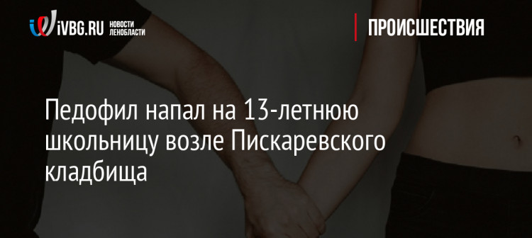 Педофил напал на 13-летнюю школьницу возле Пискаревского кладбища